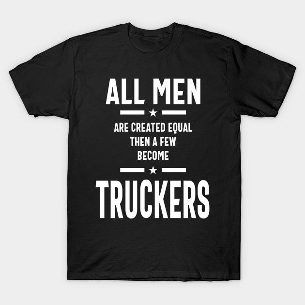All Men Are Created Equal Then A Few Become Truckers Gift T-Shirt by cidolopez